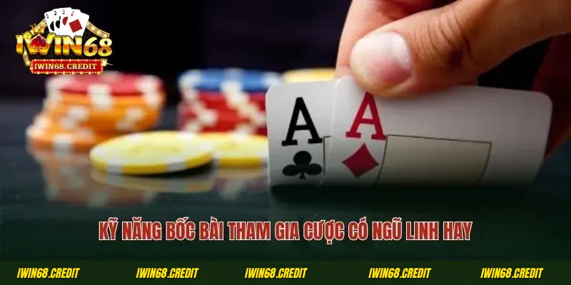 Kỹ năng bốc bài tham gia cược có ngũ linh hay