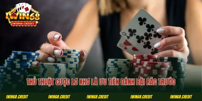 Thủ thuật cược lơ khơ là ưu tiên đánh bài rác trước