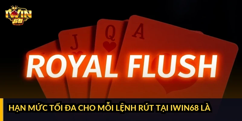 Hạn mức tối đa cho mỗi lệnh rút tại iWin68 là bao nhiêu?